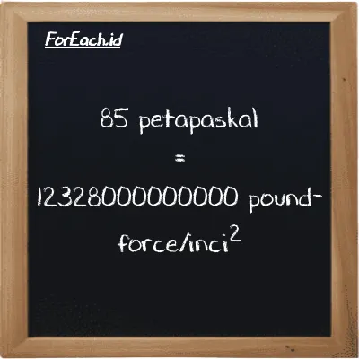 85 petapaskal setara dengan 12328000000000 pound-force/inci<sup>2</sup> (85 PPa setara dengan 12328000000000 lbf/in<sup>2</sup>)